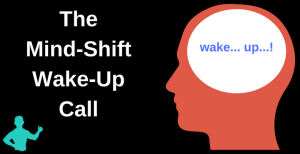 The "Mind-Shift Wake-Up" Call