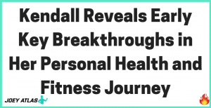 Kendall Reveals Early Key Breakthroughs in Her Personal Health and Fitness Journey via private health coach and personal fitness coach Joey Atlas